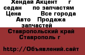 Хендай Акцент 1997г седан 1,5 по запчастям › Цена ­ 300 - Все города Авто » Продажа запчастей   . Ставропольский край,Ставрополь г.